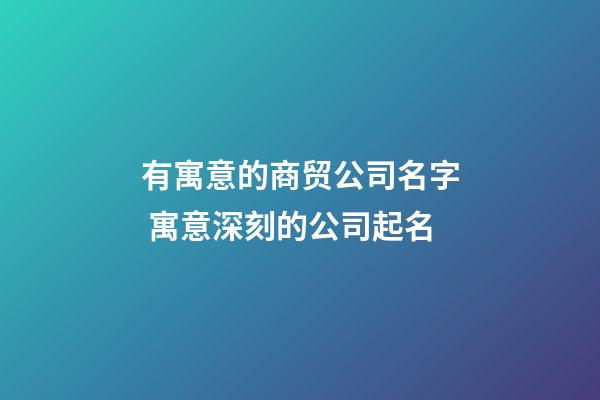 有寓意的商贸公司名字 寓意深刻的公司起名